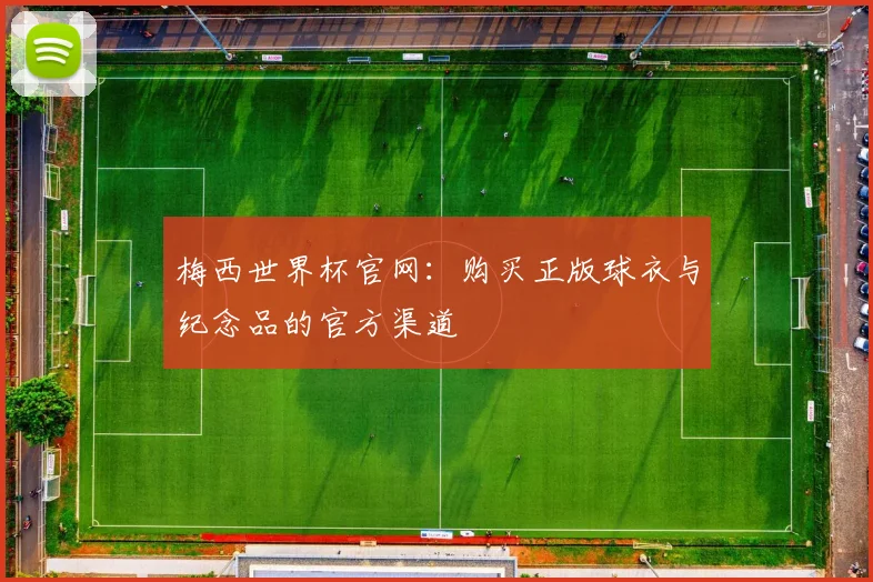 梅西世界杯官网：购买正版球衣与纪念品的官方渠道