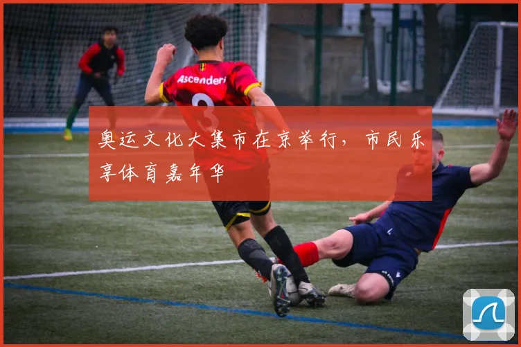 奥运文化大集市在京举行,市民乐享体育嘉年华