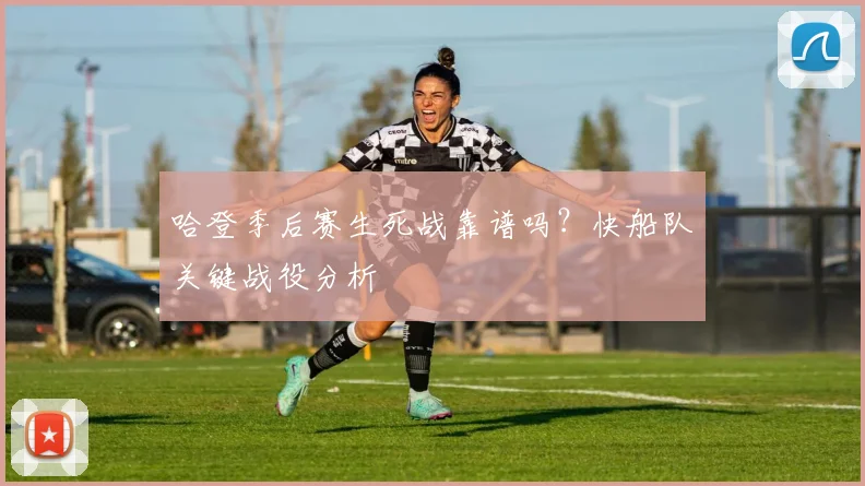哈登季后赛生死战靠谱吗?快船队关键战役分析