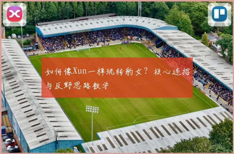 如何像Xun一样玩转豹女?核心连招与反野思路教学