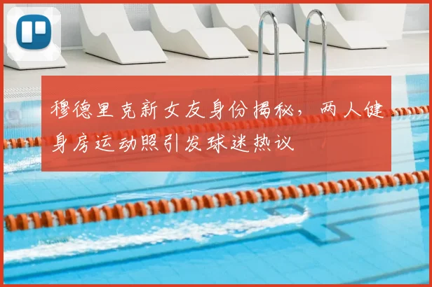 穆德里克新女友身份揭秘，两人健身房运动照引发球迷热议