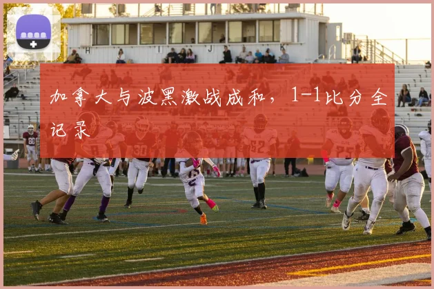 加拿大与波黑激战成和,1-1比分全记录