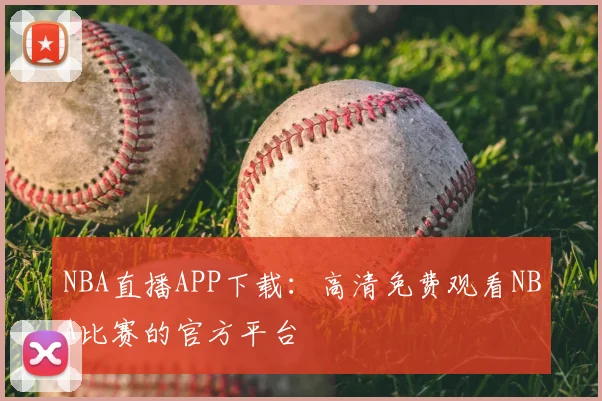 NBA直播APP下载：高清免费观看NBA比赛的官方平台