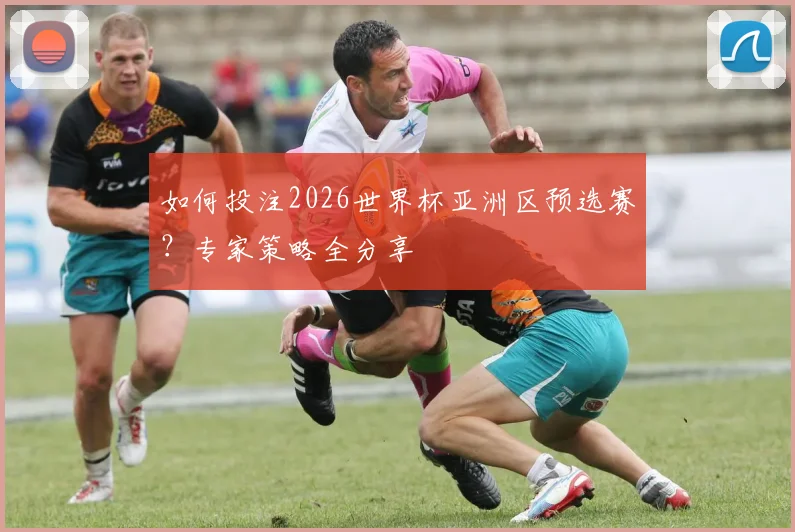 如何投注2026世界杯亚洲区预选赛?专家策略全分享
